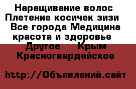 Наращивание волос. Плетение косичек зизи. - Все города Медицина, красота и здоровье » Другое   . Крым,Красногвардейское